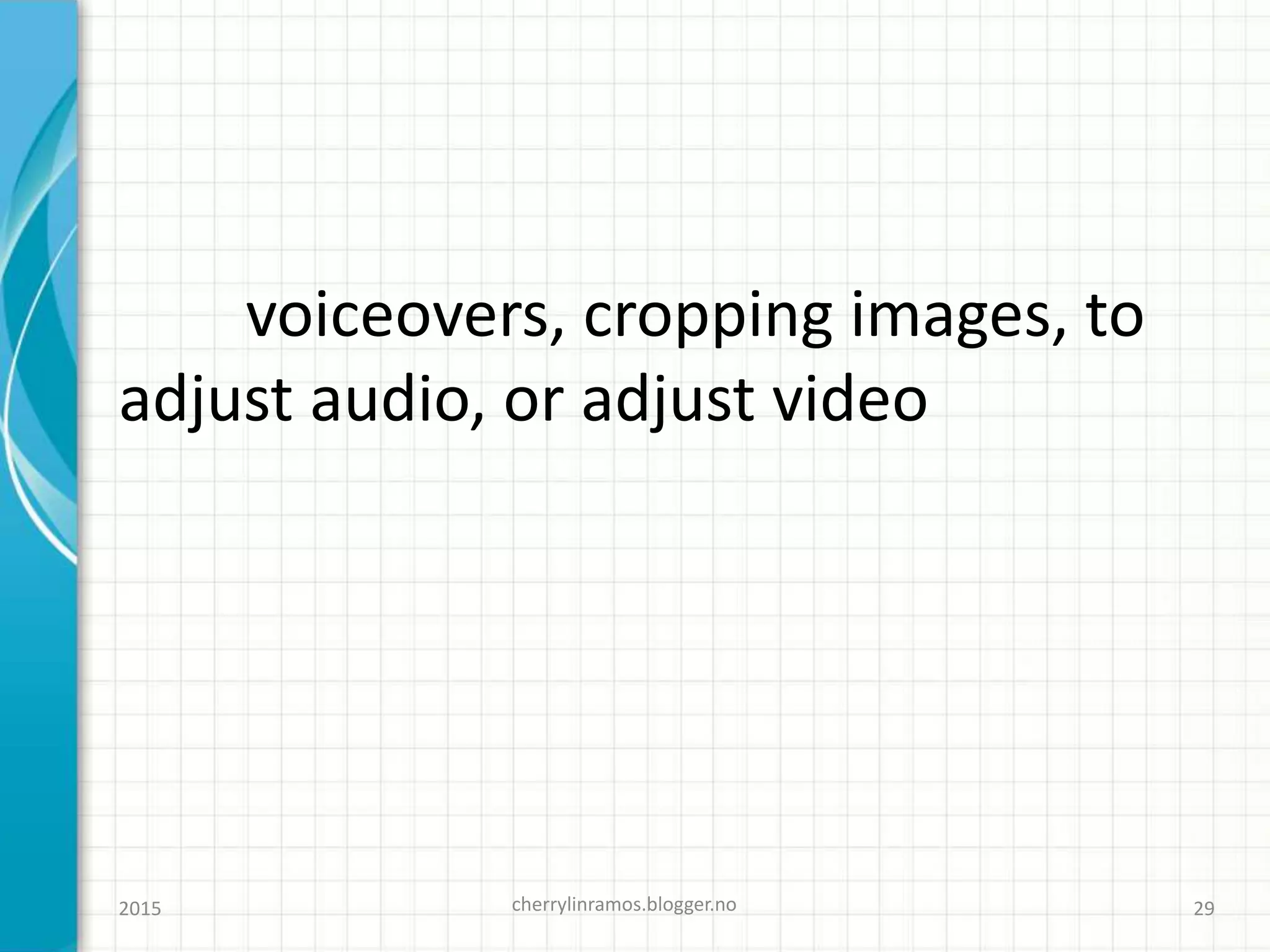 voiceovers, cropping images, to
adjust audio, or adjust video
cherrylinramos.blogger.no2015 29
 