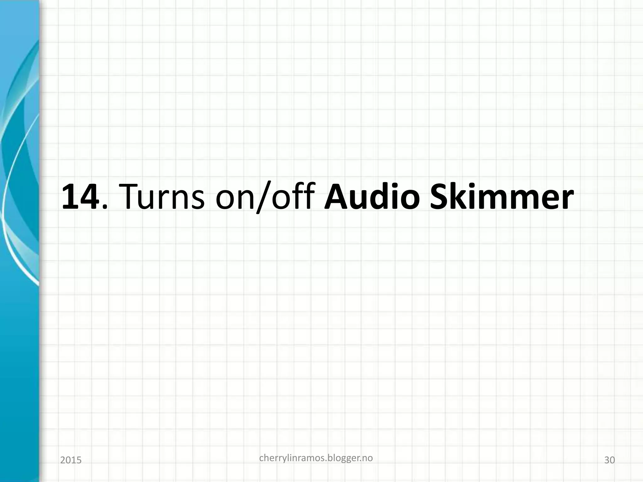 14. Turns on/off Audio Skimmer
cherrylinramos.blogger.no2015 30
 