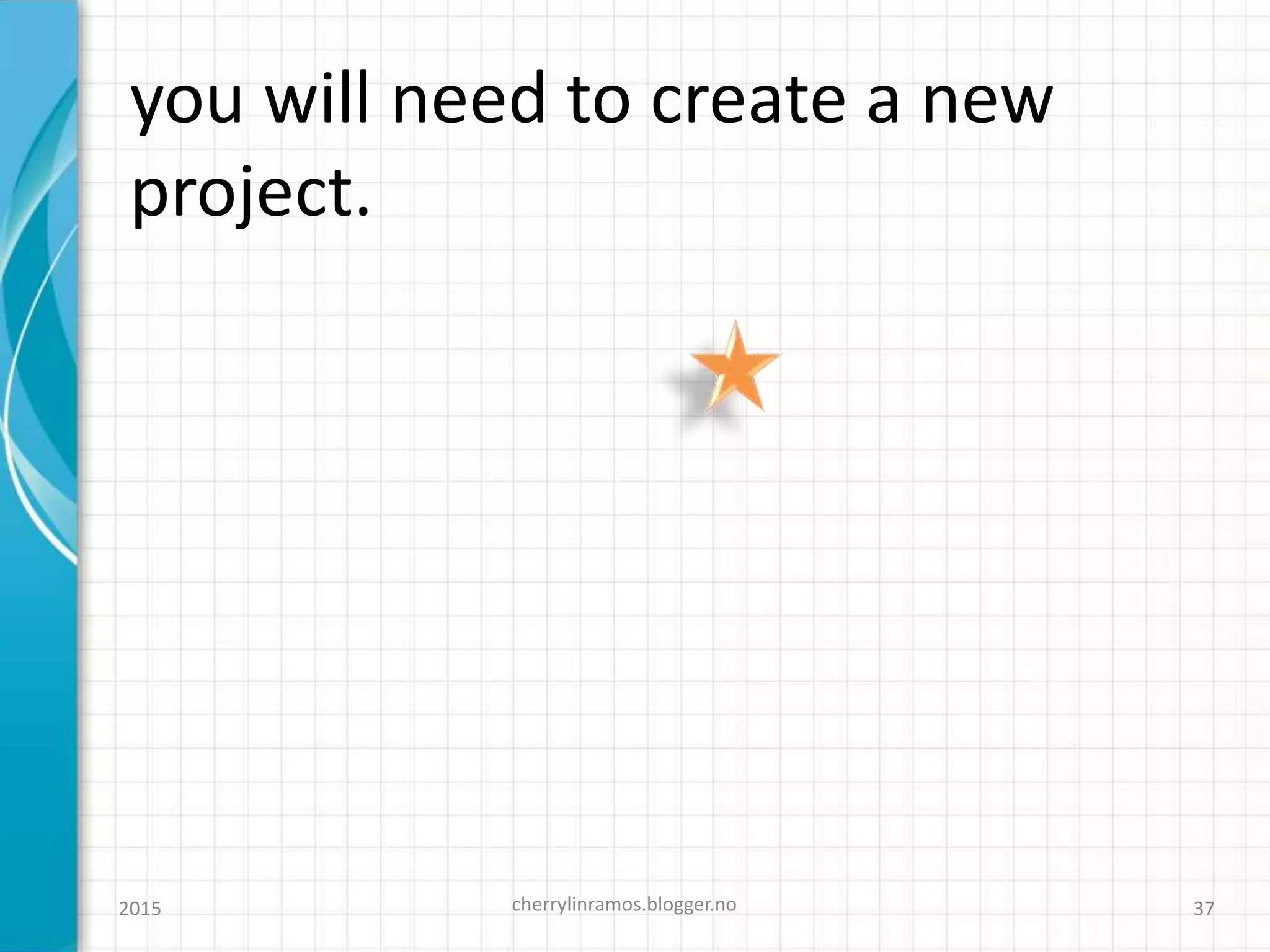 you will need to create a new
project.
cherrylinramos.blogger.no2015 37
 