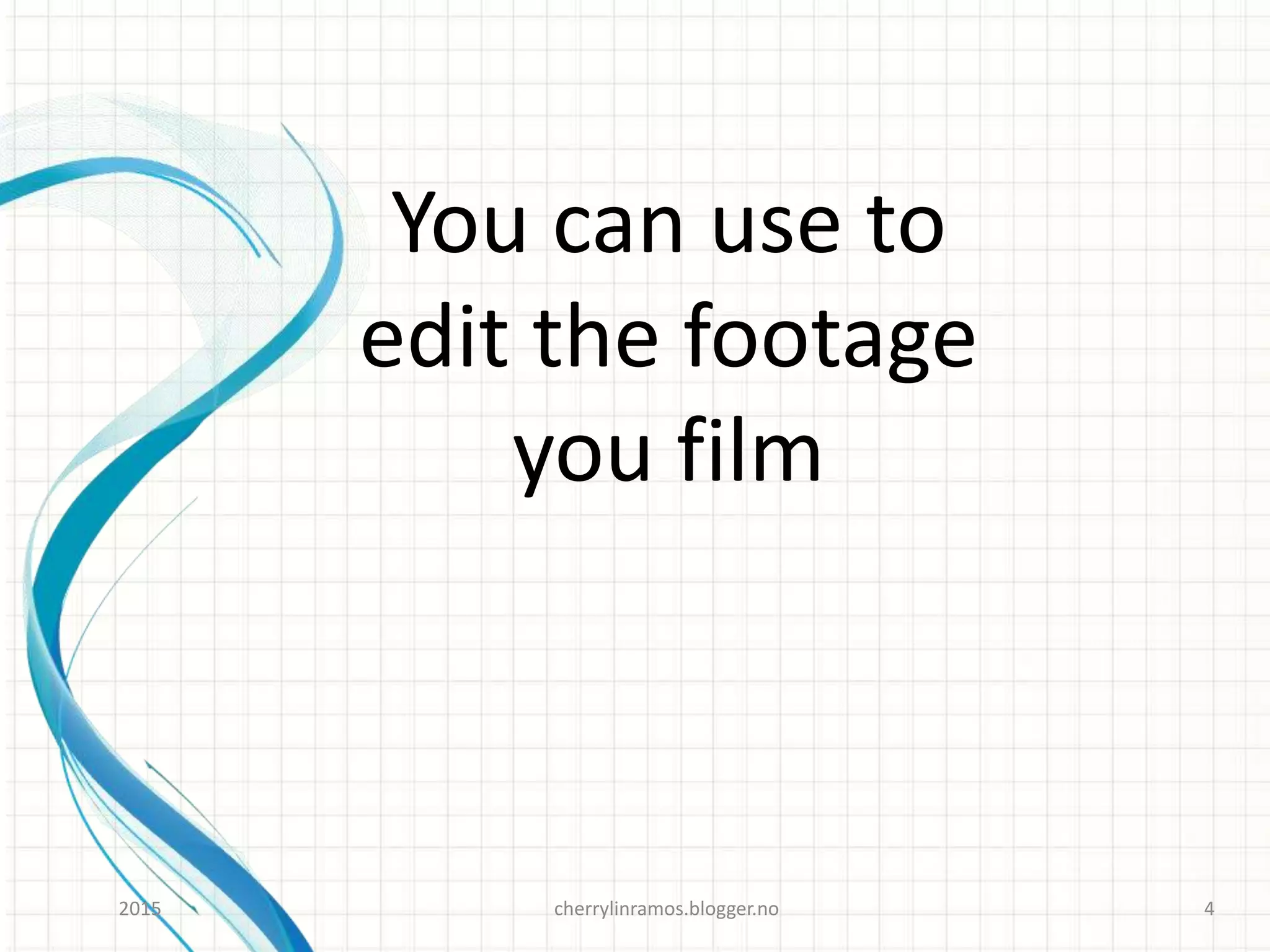 You can use to
edit the footage
you film
cherrylinramos.blogger.no2015 4
 