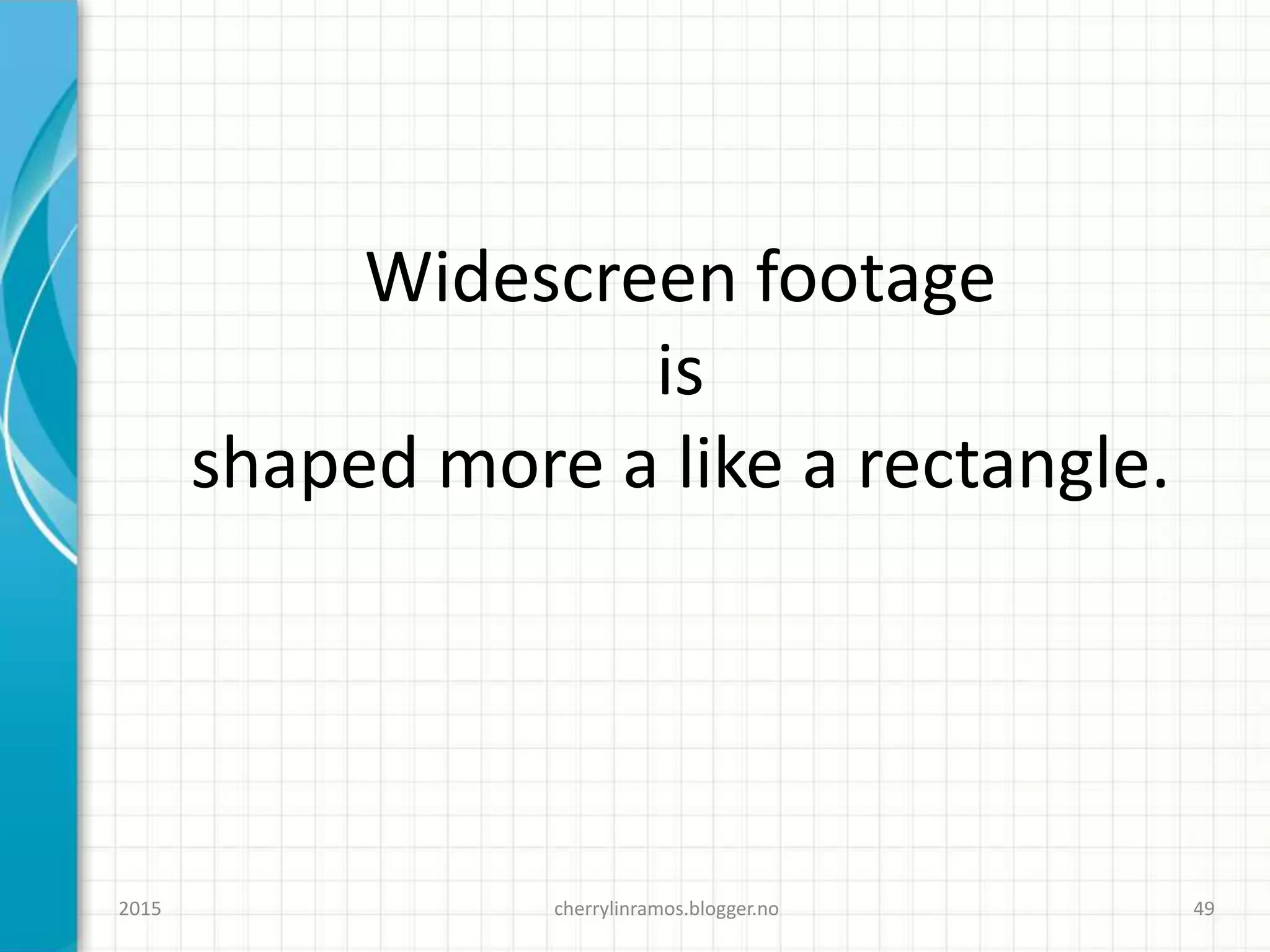 cherrylinramos.blogger.no2015 49
Widescreen footage
is
shaped more a like a rectangle.
 