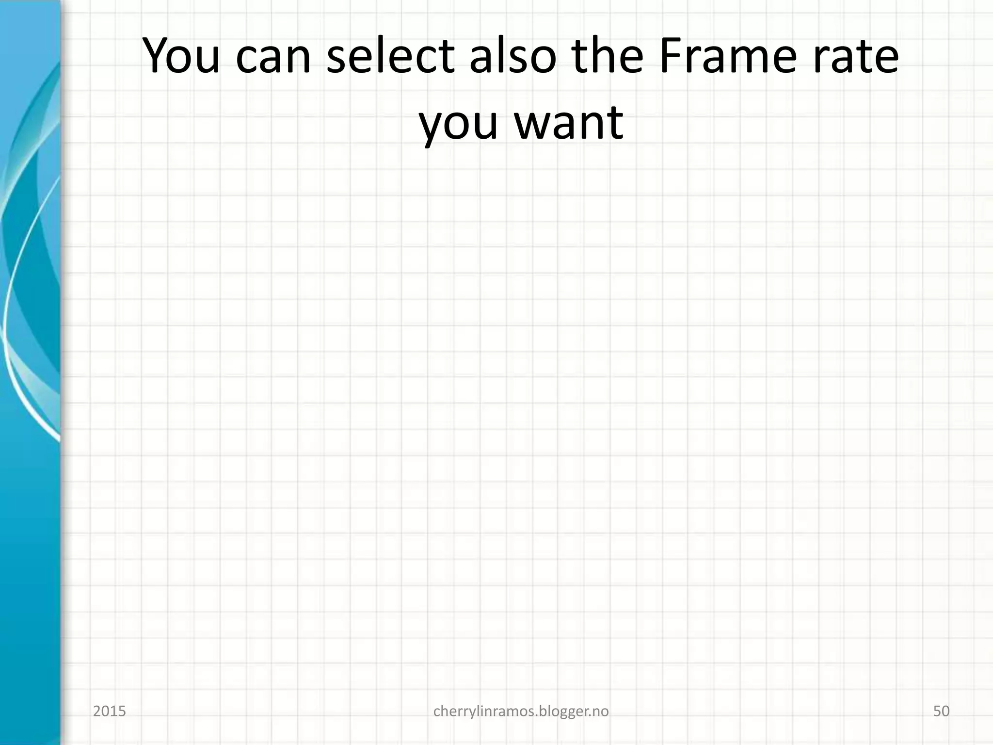 You can select also the Frame rate
you want
cherrylinramos.blogger.no2015 50
 