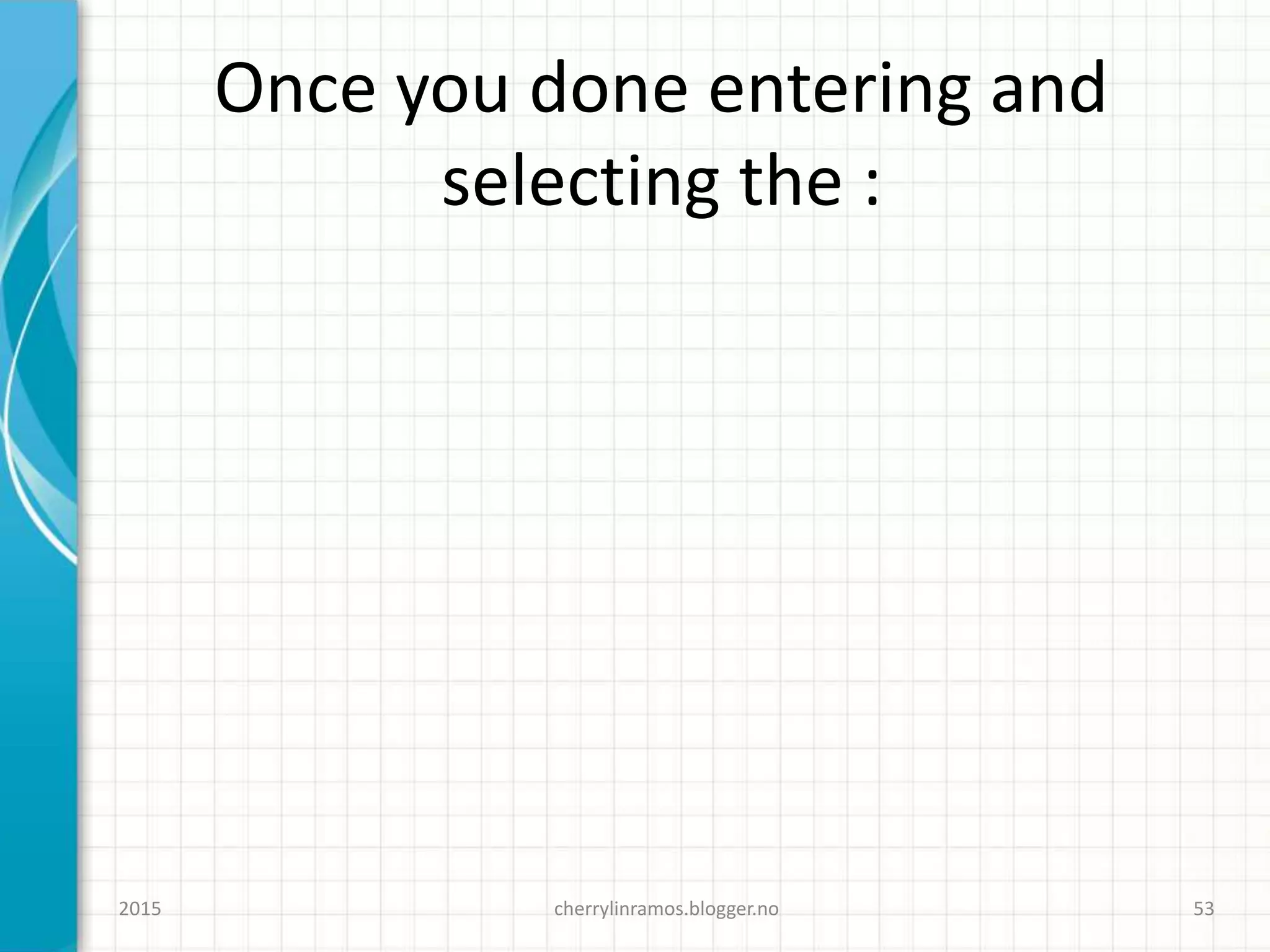 Once you done entering and
selecting the :
cherrylinramos.blogger.no2015 53
 