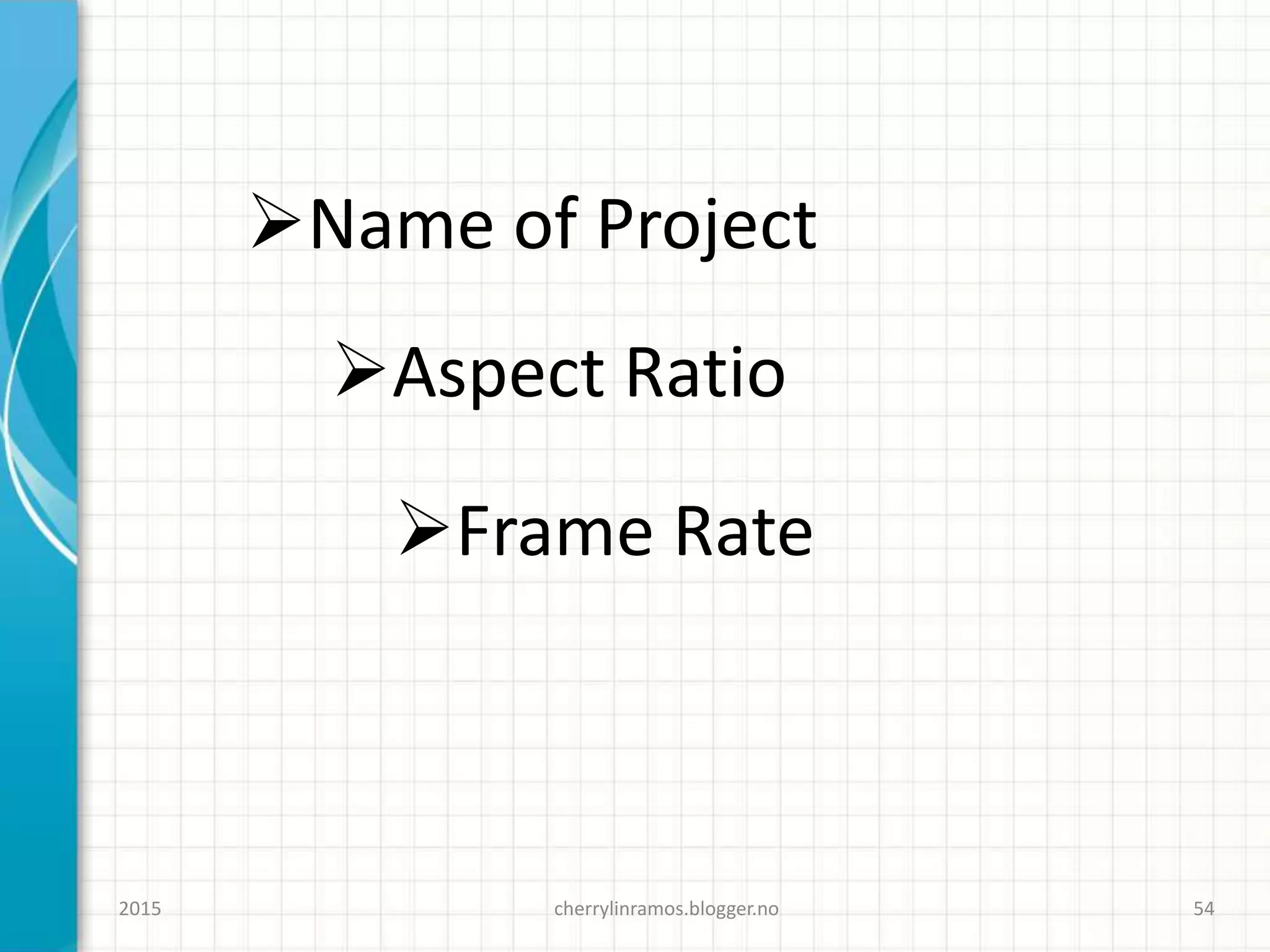 cherrylinramos.blogger.no2015 54
Name of Project
Aspect Ratio
Frame Rate
 