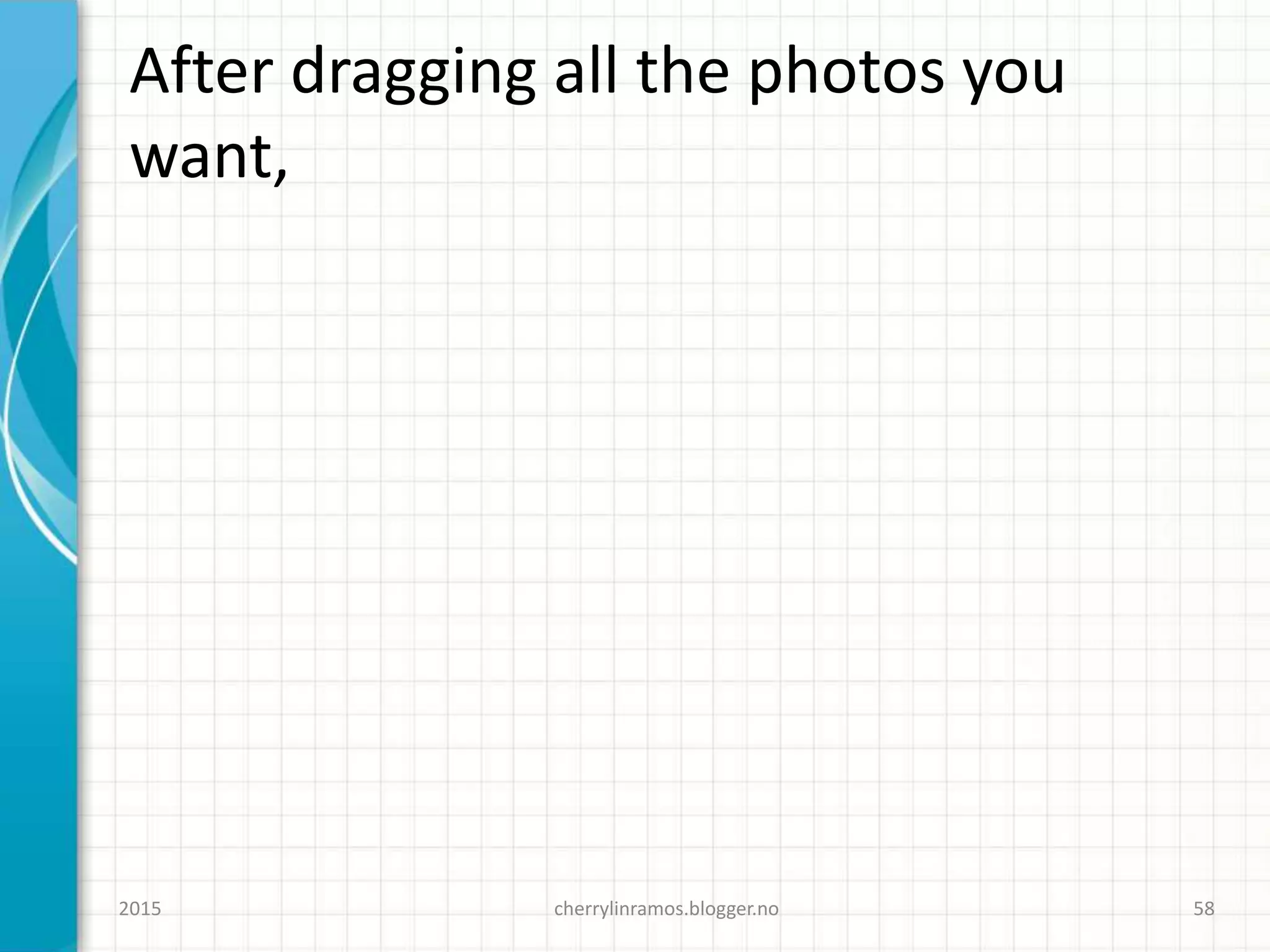 After dragging all the photos you
want,
cherrylinramos.blogger.no2015 58
 