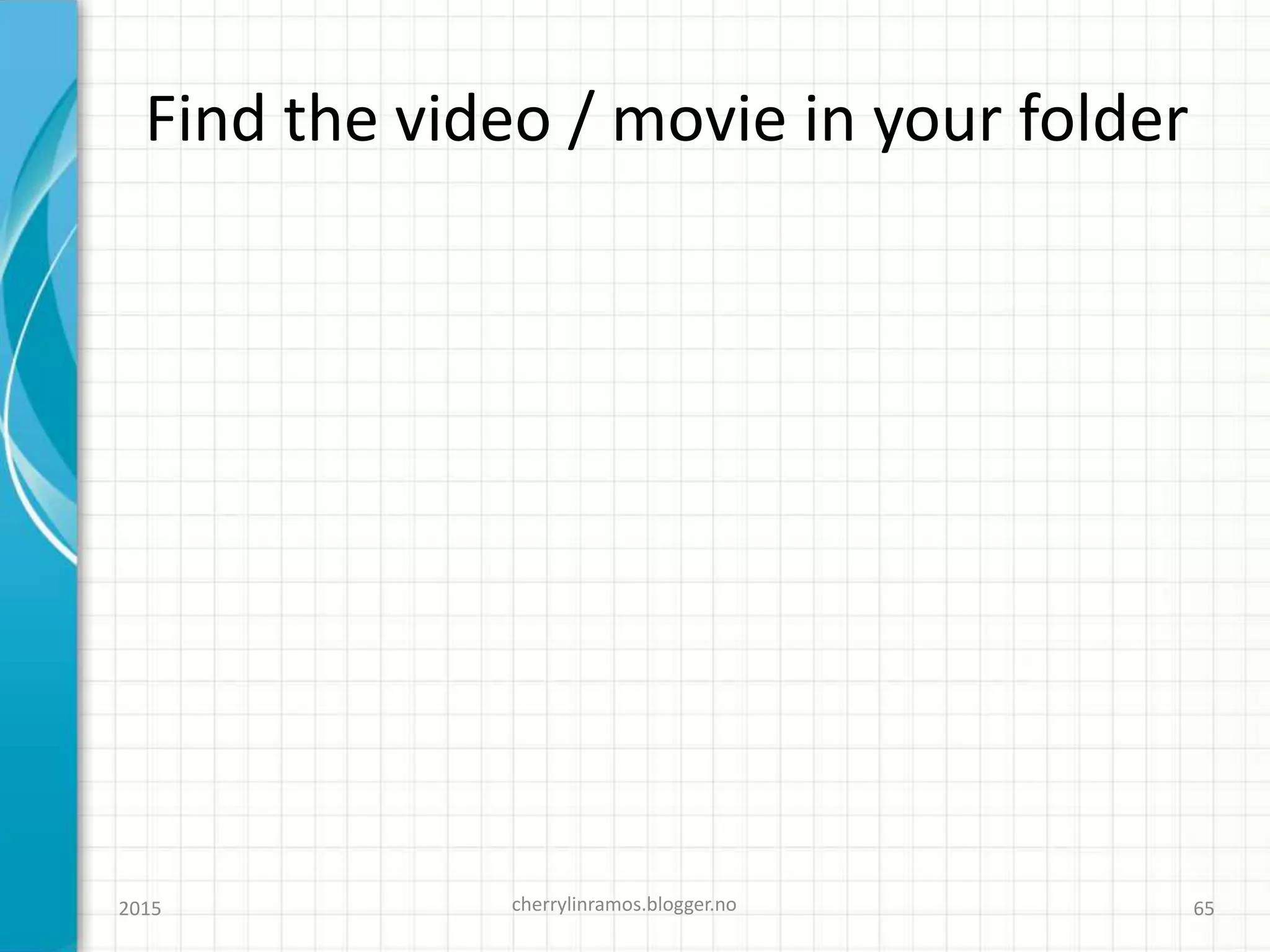 Find the video / movie in your folder
2015 cherrylinramos.blogger.no 65
 