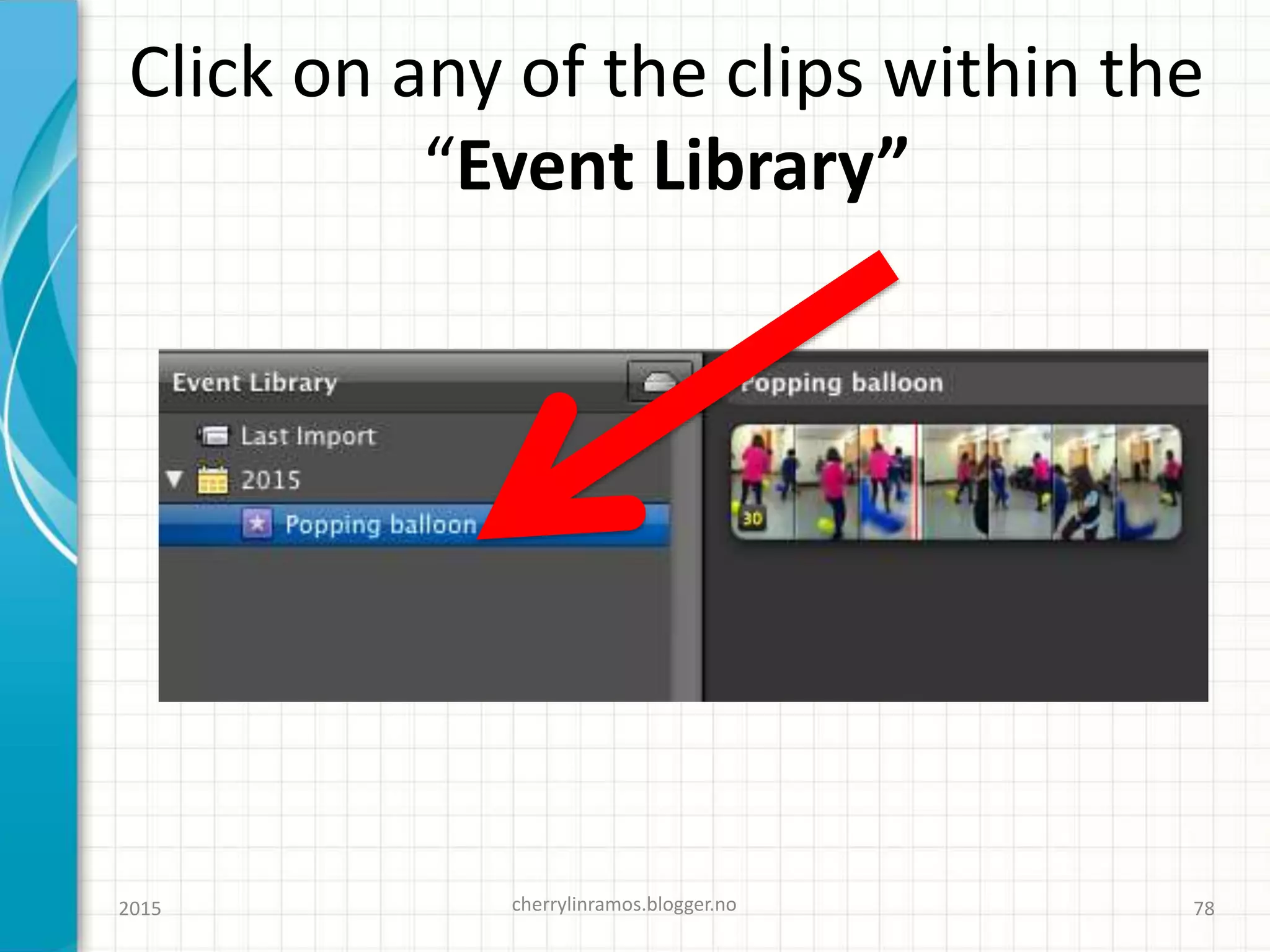 Click on any of the clips within the
“Event Library”
2015 cherrylinramos.blogger.no 78
 