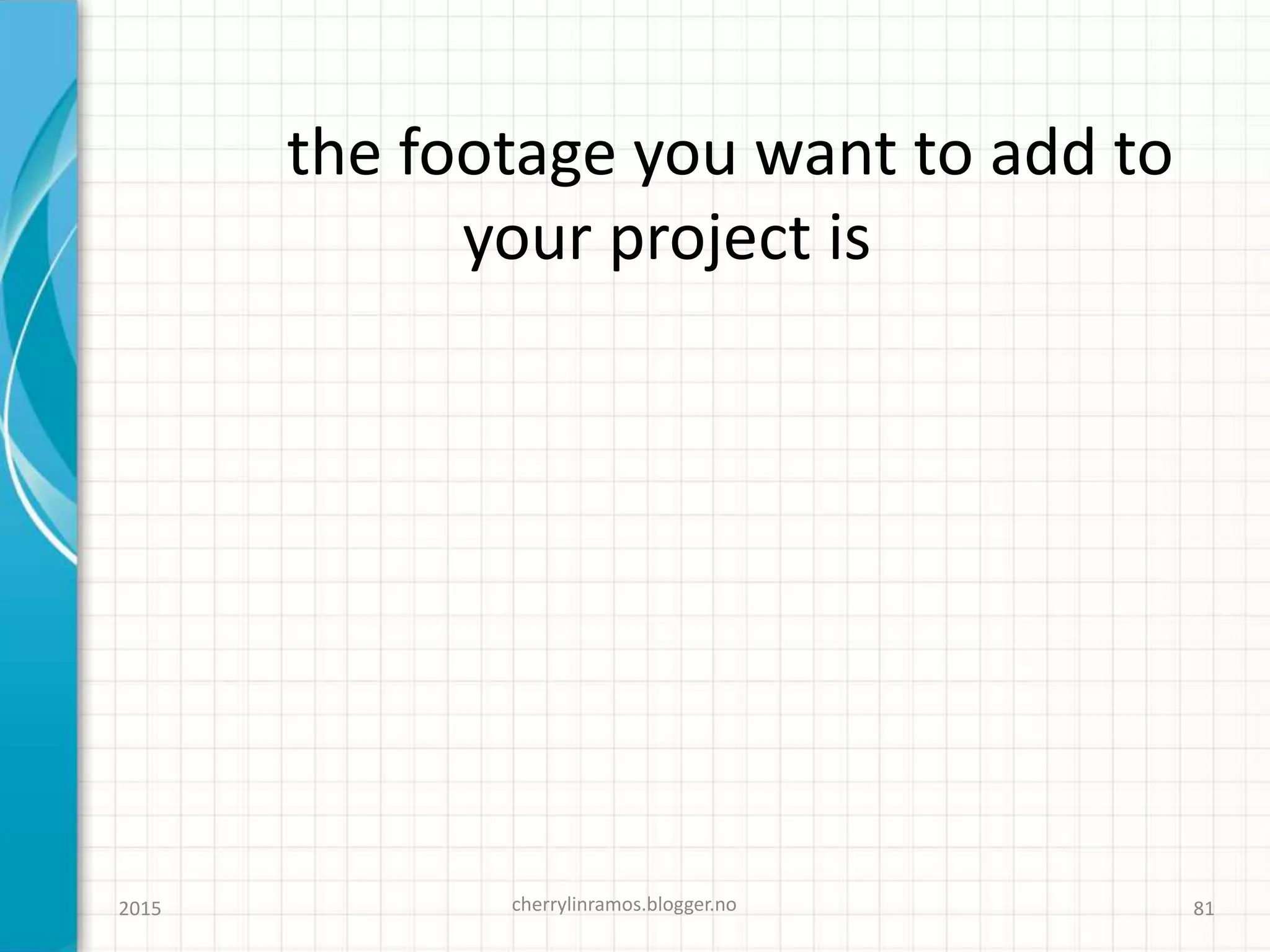 the footage you want to add to
your project is
2015 cherrylinramos.blogger.no 81
 