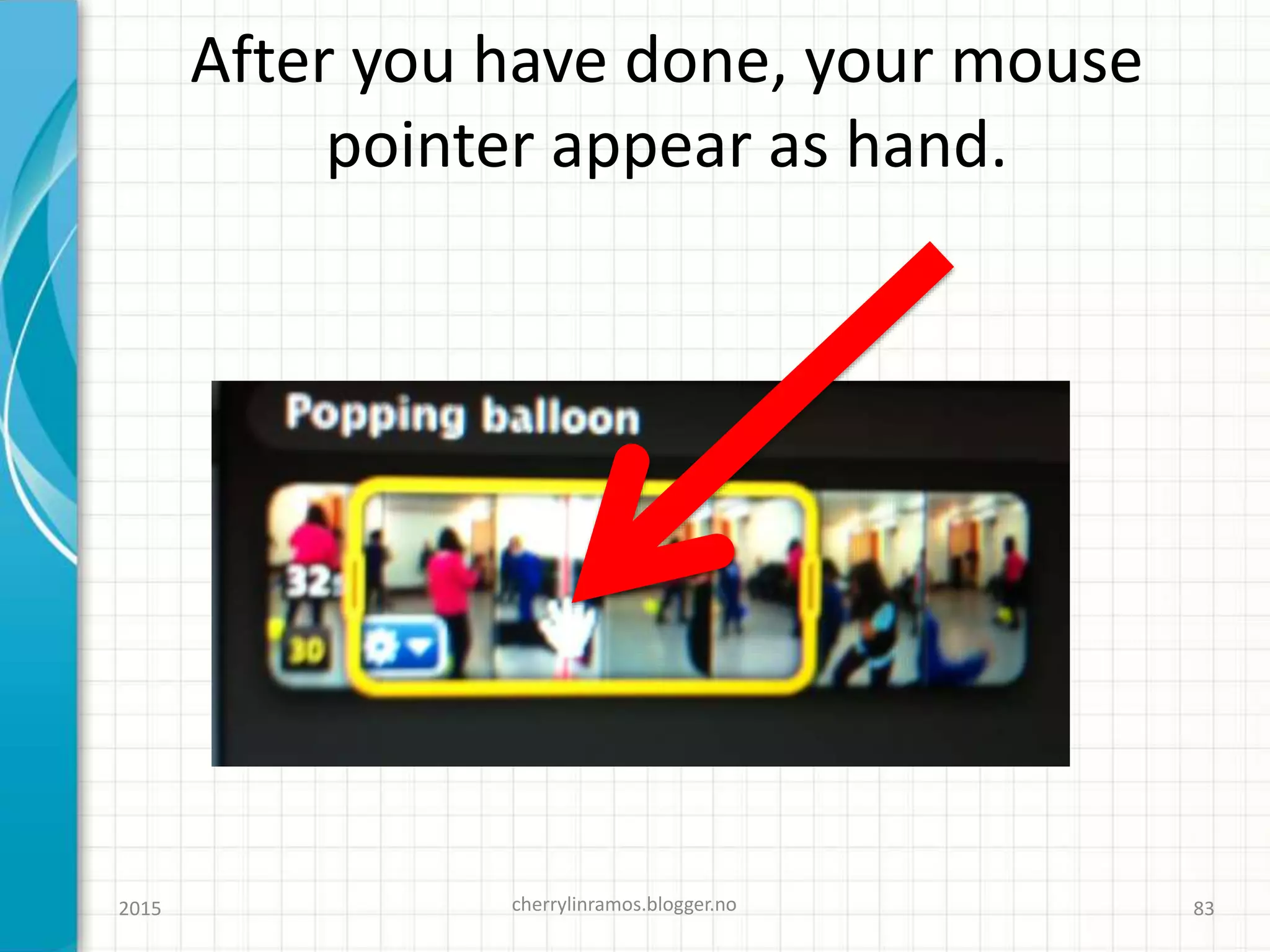 After you have done, your mouse
pointer appear as hand.
2015 cherrylinramos.blogger.no 83
 