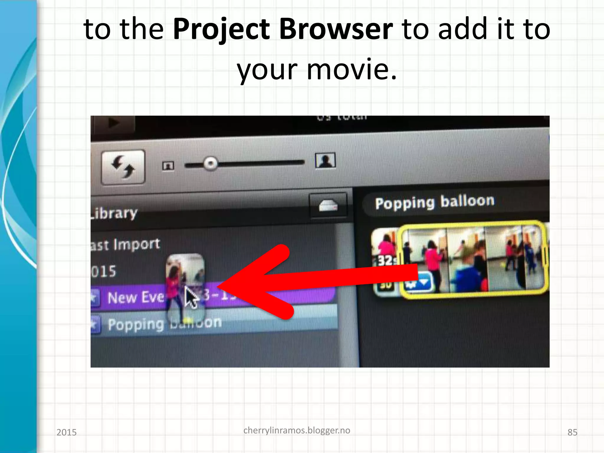 to the Project Browser to add it to
your movie.
2015 cherrylinramos.blogger.no 85
 