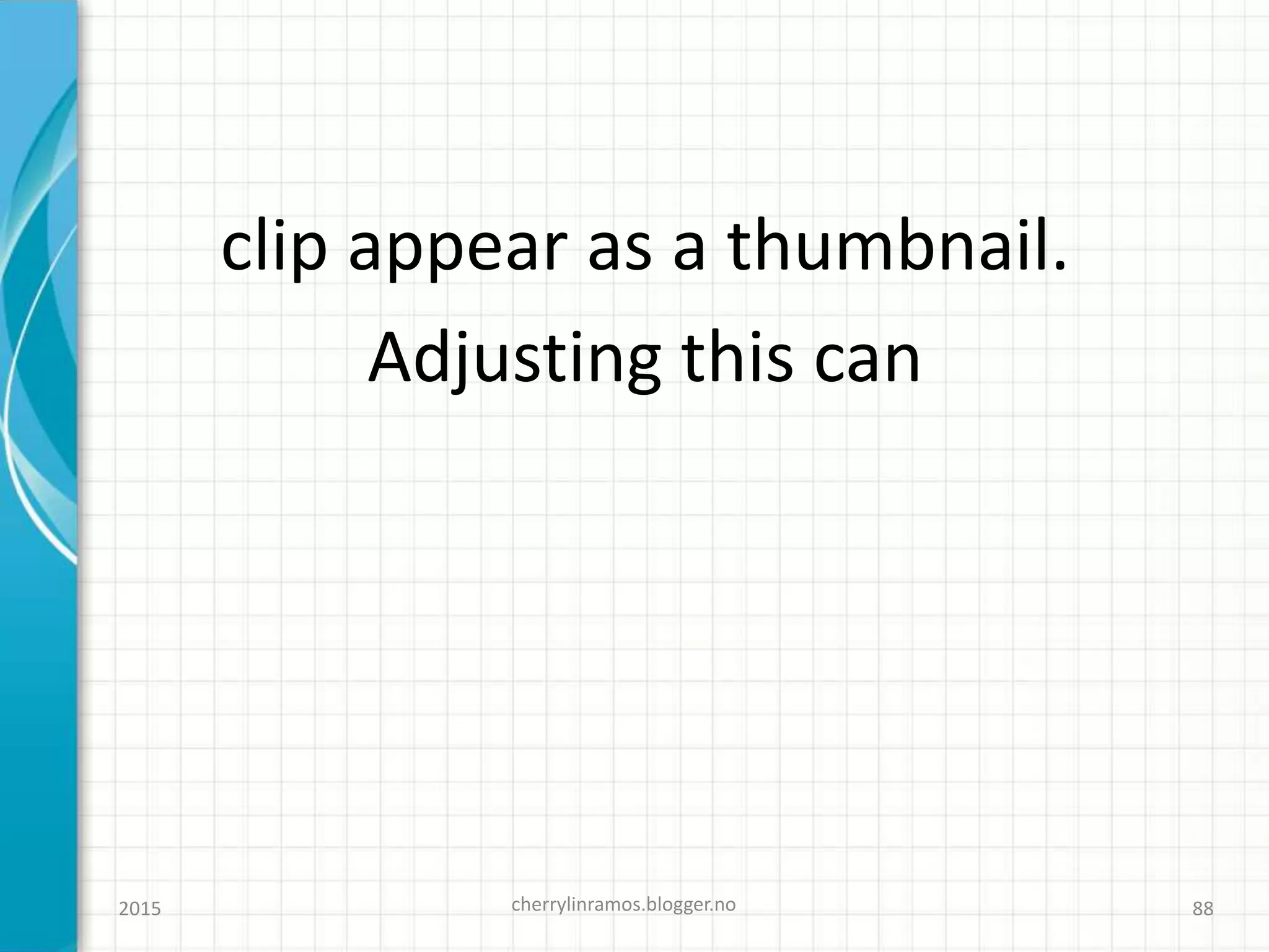 clip appear as a thumbnail.
Adjusting this can
2015 cherrylinramos.blogger.no 88
 