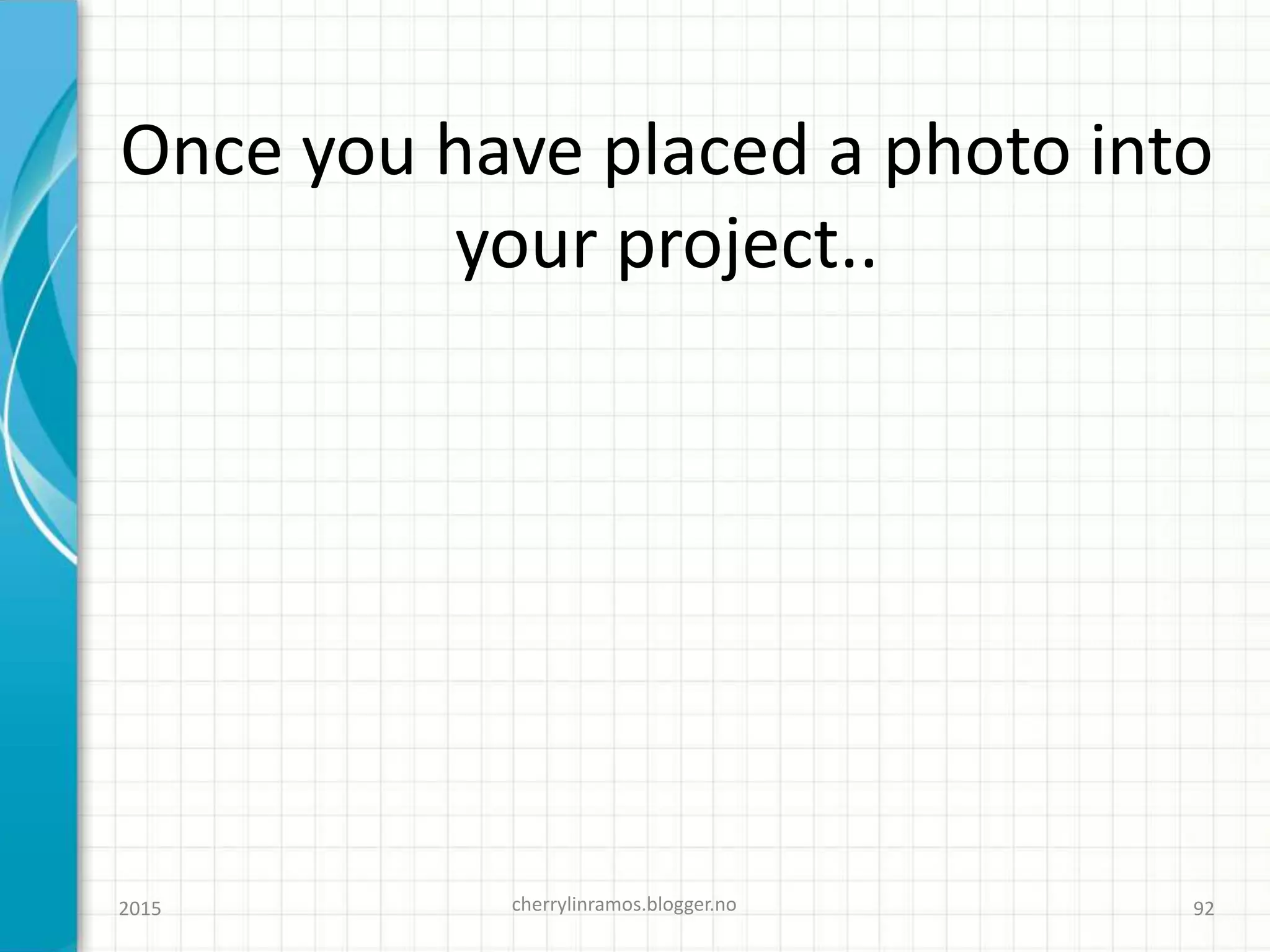 Once you have placed a photo into
your project..
2015 cherrylinramos.blogger.no 92
 
