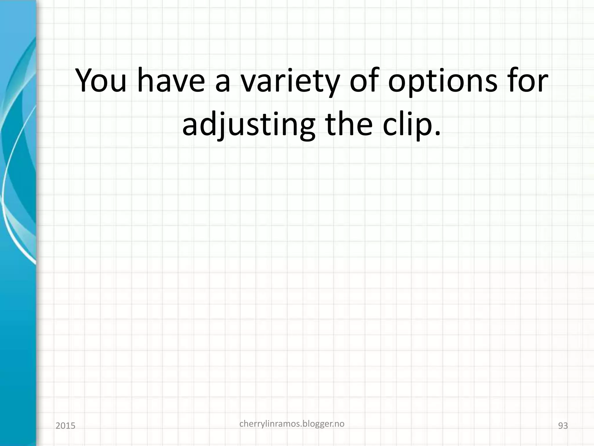 You have a variety of options for
adjusting the clip.
2015 cherrylinramos.blogger.no 93
 