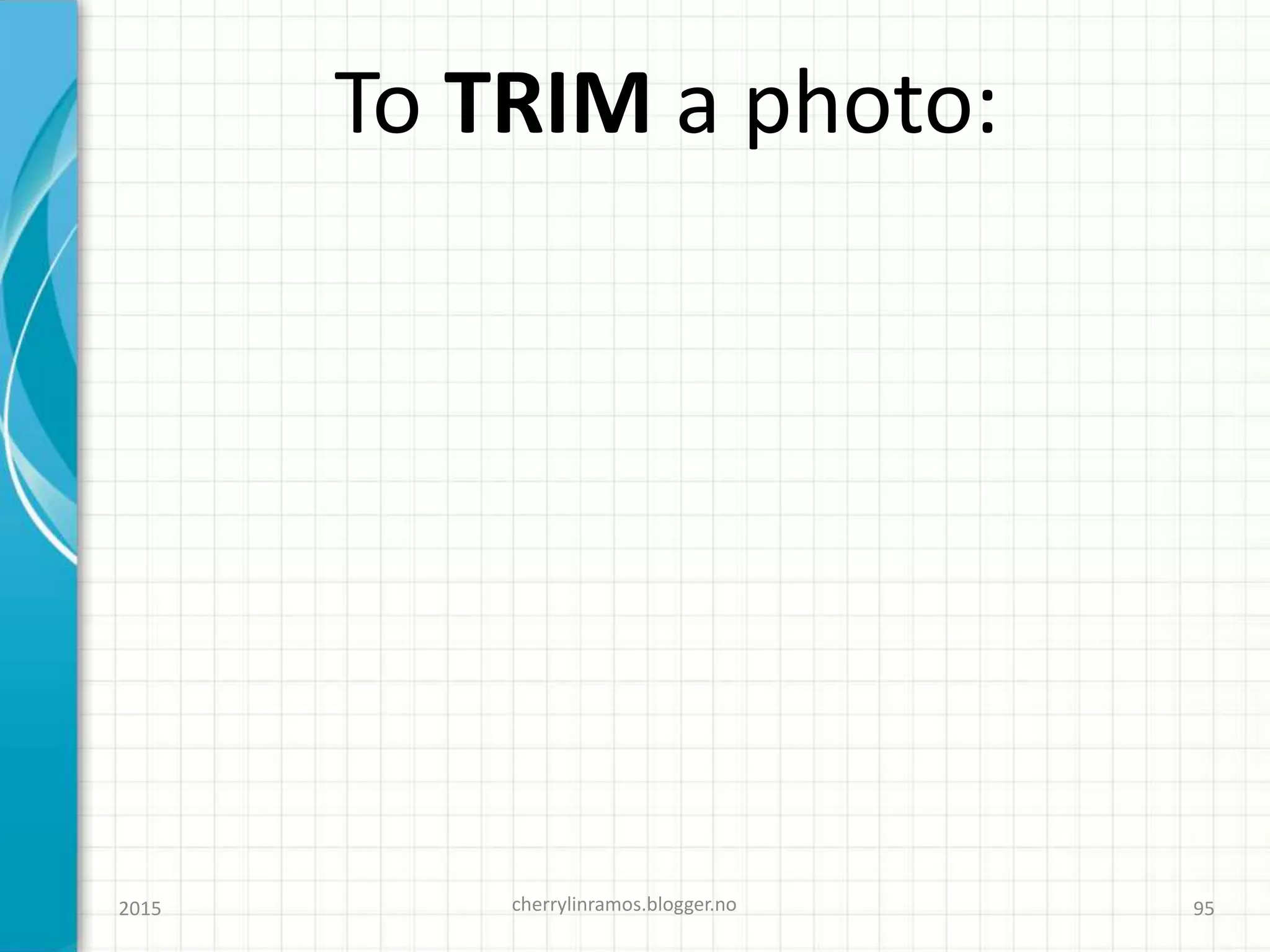 2015 cherrylinramos.blogger.no 95
To TRIM a photo:
 