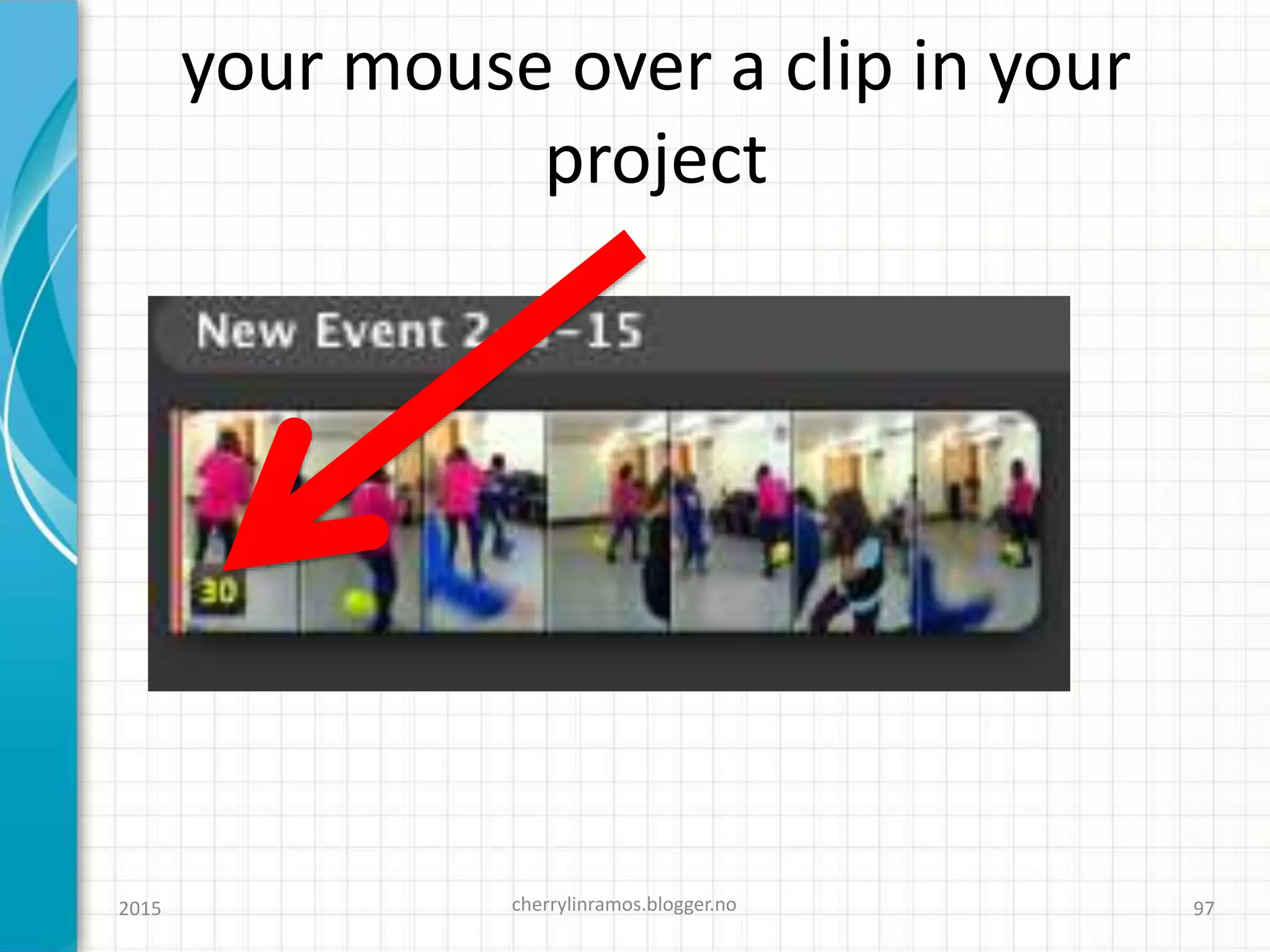 your mouse over a clip in your
project
2015 cherrylinramos.blogger.no 97
 