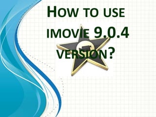 HOW TO USE
IMOVIE 9.0.4
VERSION?
 