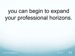 2/27/2015cherrylinramos@gmail.com
11
you can begin to expand
your professional horizons.
 