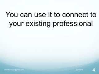 2/27/2015cherrylinramos@gmail.com
4
You can use it to connect to
your existing professional
 
