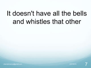 2/27/2015cherrylinramos@gmail.com
7
It doesn't have all the bells
and whistles that other
 