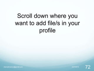 Scroll down where you
want to add file/s in your
profile
2/27/2015cherrylinramos@gmail.com
72
 