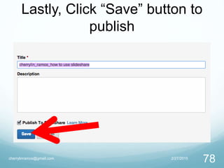 Lastly, Click “Save” button to
publish
2/27/2015cherrylinramos@gmail.com
78
 