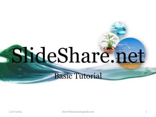 Basic Tutorial
SlideShare.net
2/27/2015 cherrylinramos@gmail.com 1
 