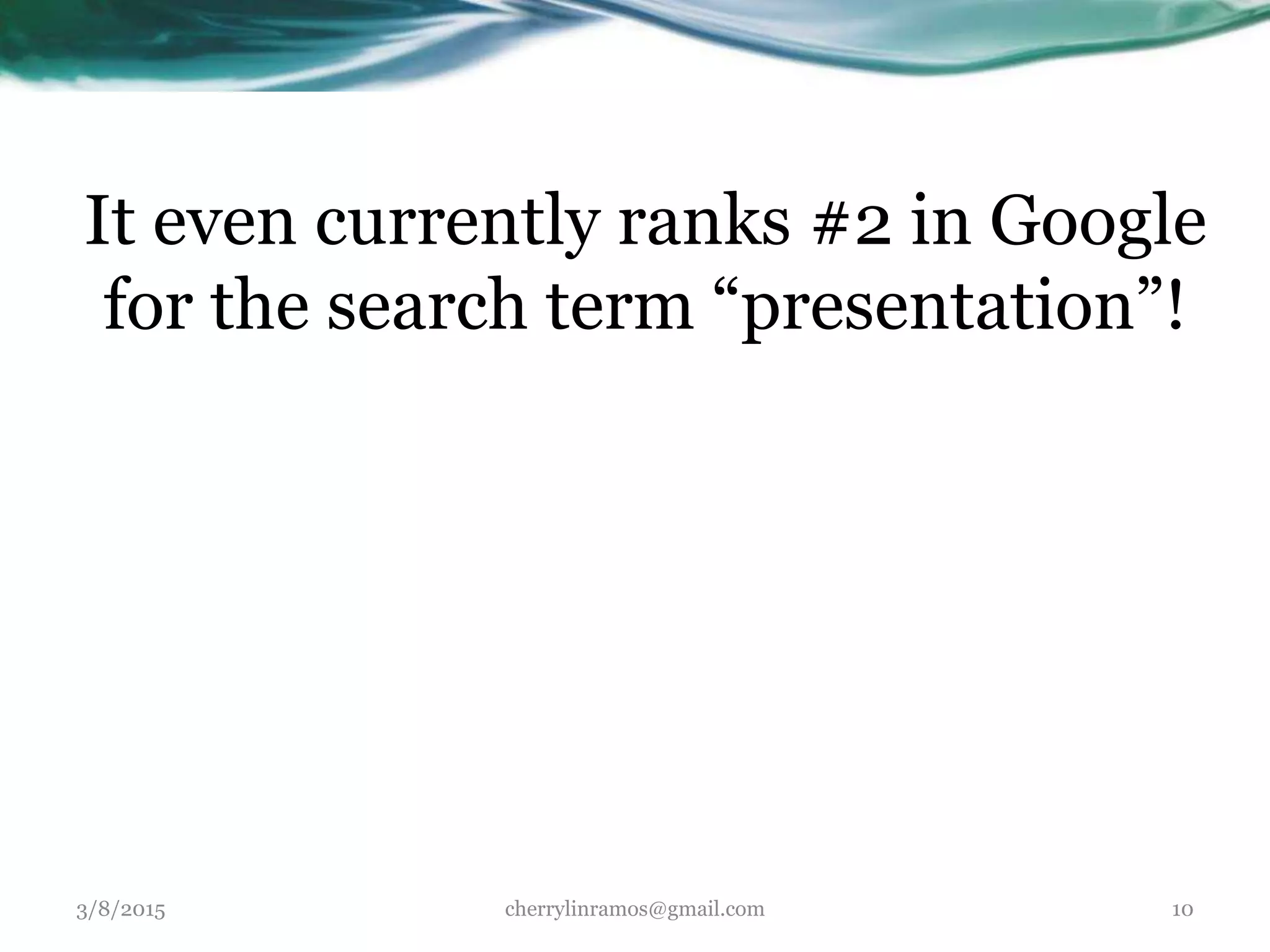 It even currently ranks #2 in Google
for the search term “presentation”!
3/8/2015 cherrylinramos@gmail.com 10
 