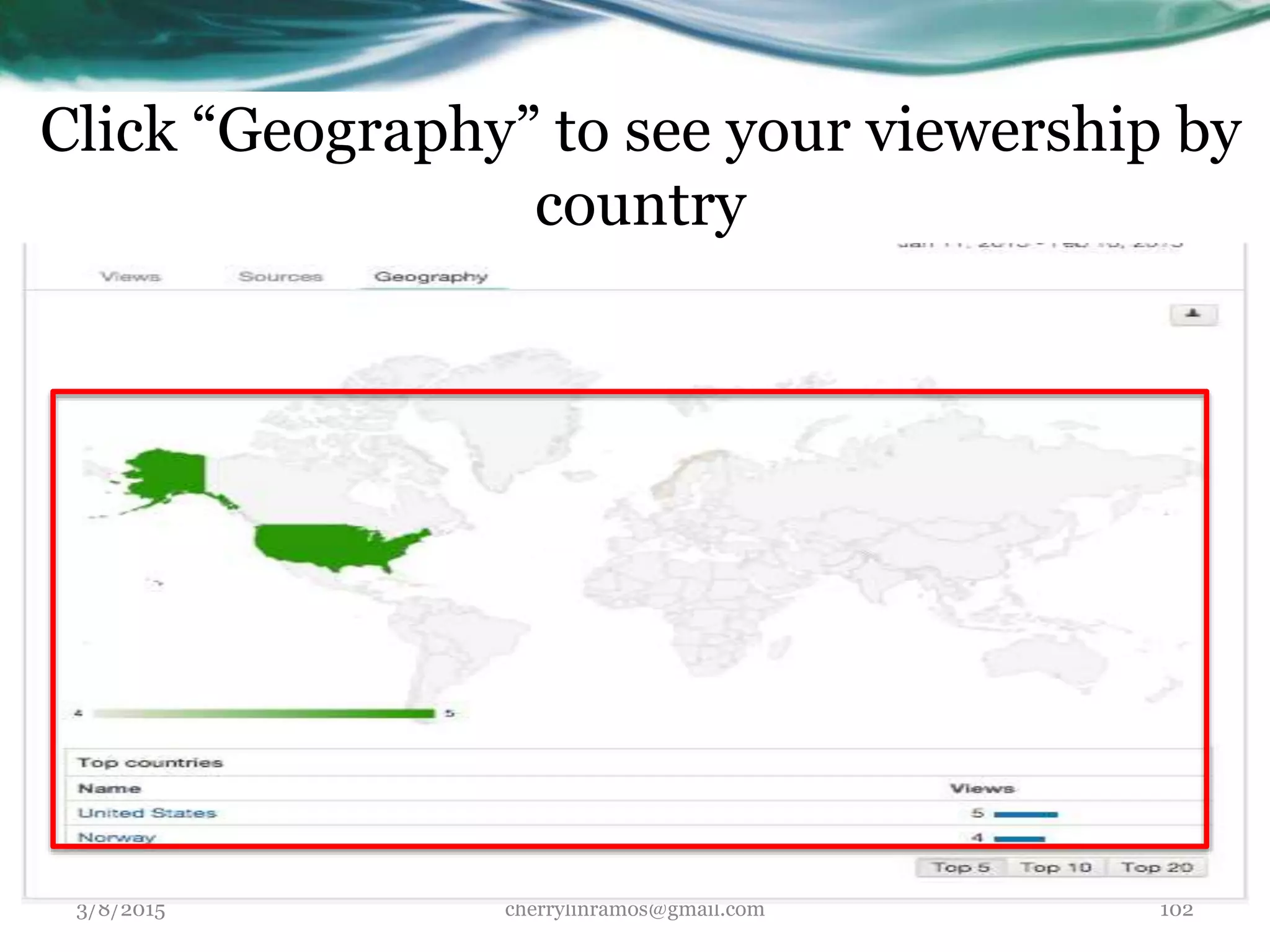 Click “Geography” to see your viewership by
country
3/8/2015 cherrylinramos@gmail.com 102
 