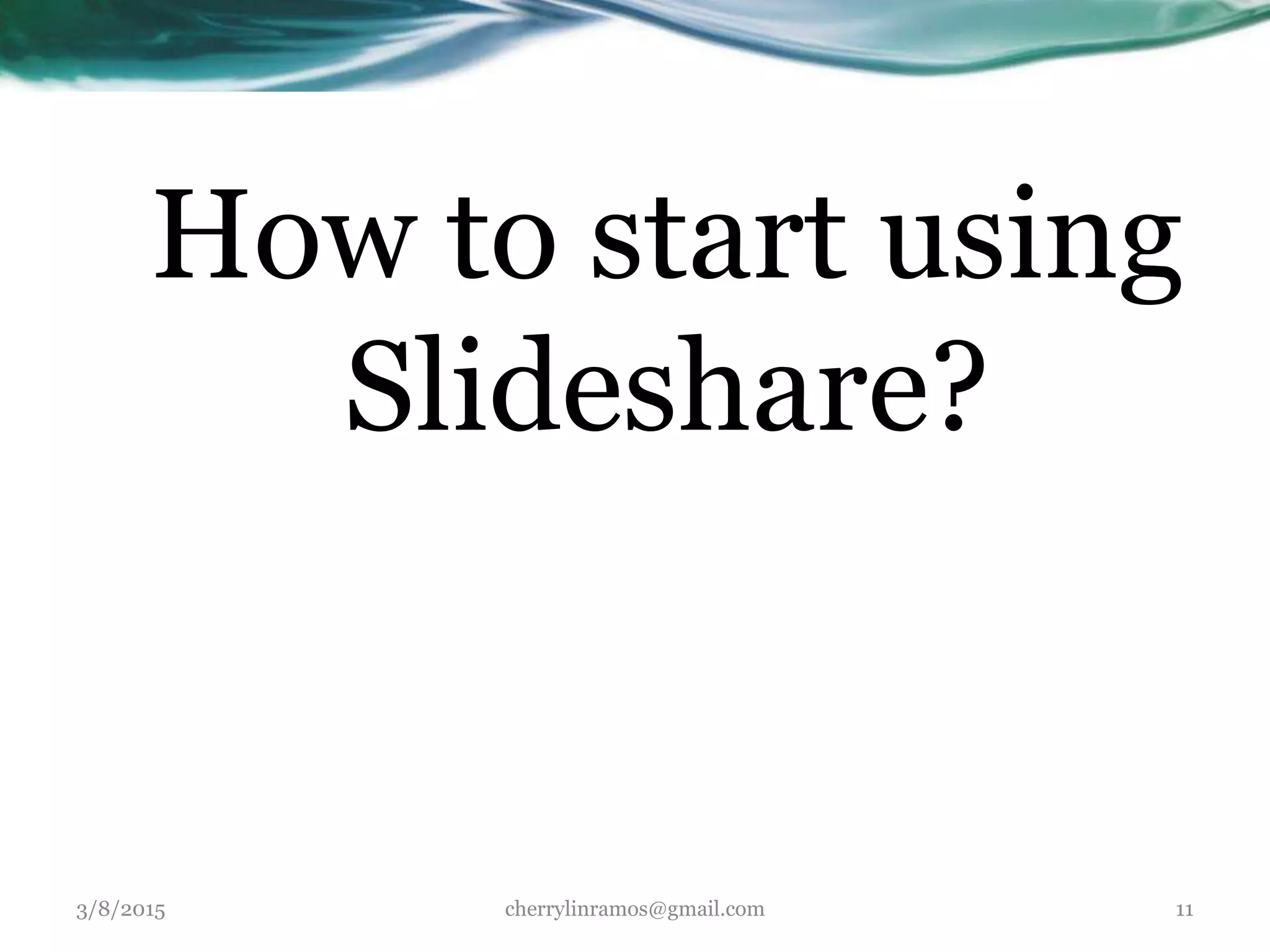 How to start using
Slideshare?
3/8/2015 cherrylinramos@gmail.com 11
 