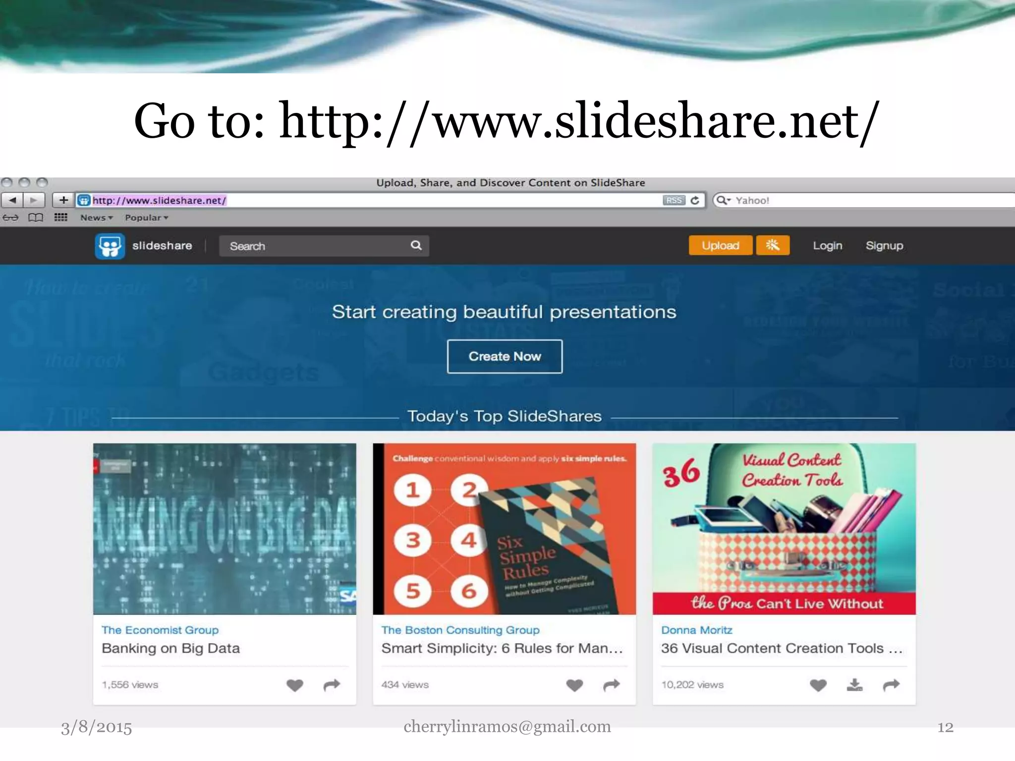 Go to: http://www.slideshare.net/
3/8/2015 cherrylinramos@gmail.com 12
 