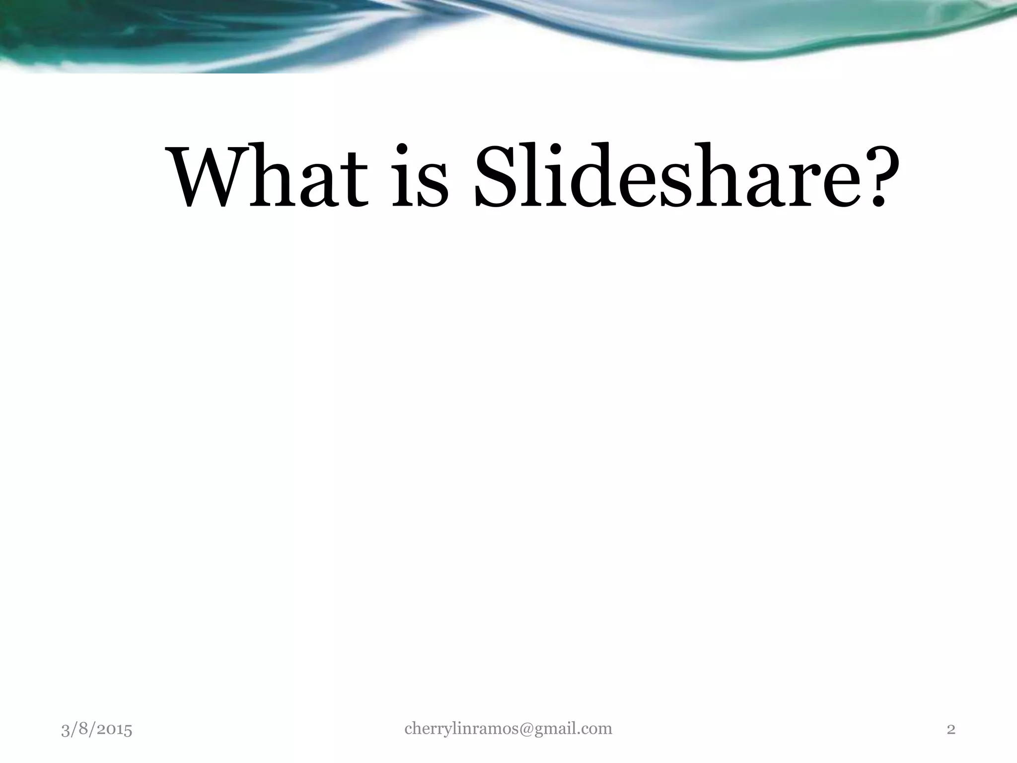 What is Slideshare?
3/8/2015 cherrylinramos@gmail.com 2
 