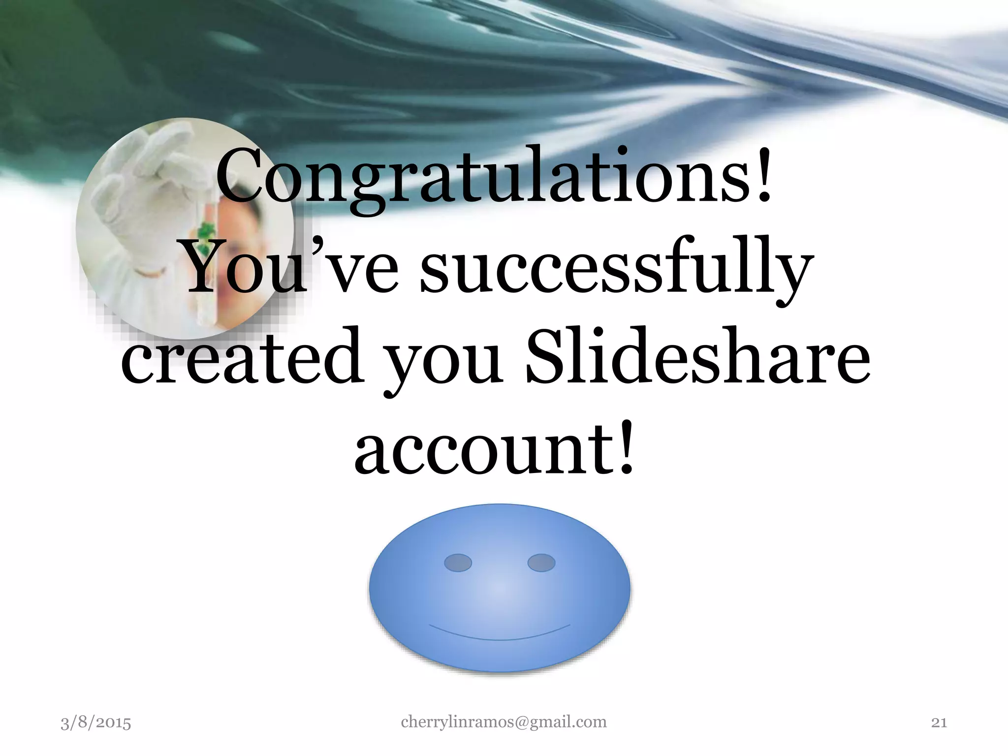 Congratulations!
You’ve successfully
created you Slideshare
account!
3/8/2015 cherrylinramos@gmail.com 21
 