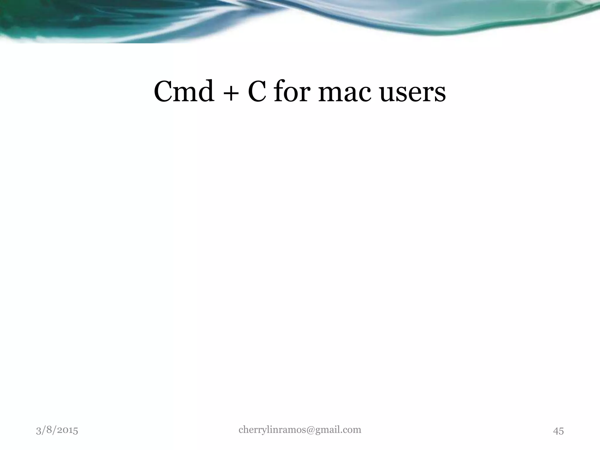 Cmd + C for mac users
3/8/2015 cherrylinramos@gmail.com 45
 
