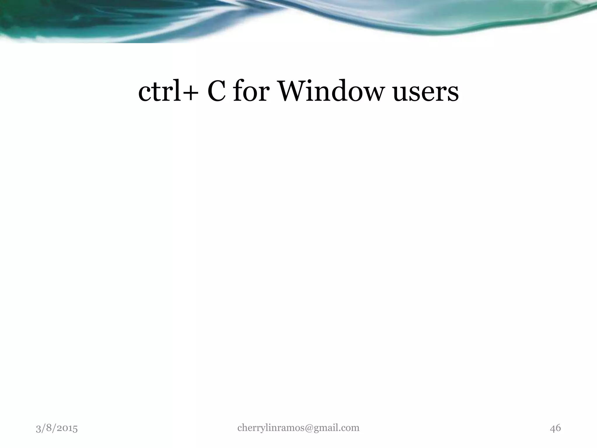 ctrl+ C for Window users
3/8/2015 cherrylinramos@gmail.com 46
 