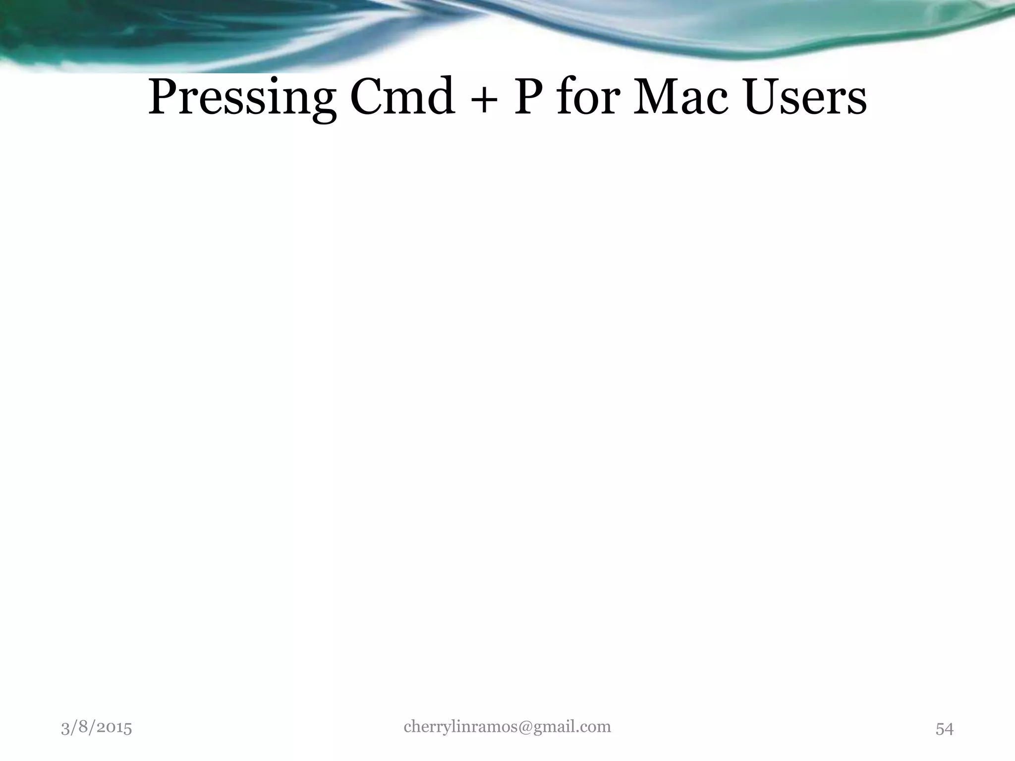 Pressing Cmd + P for Mac Users
3/8/2015 cherrylinramos@gmail.com 54
 
