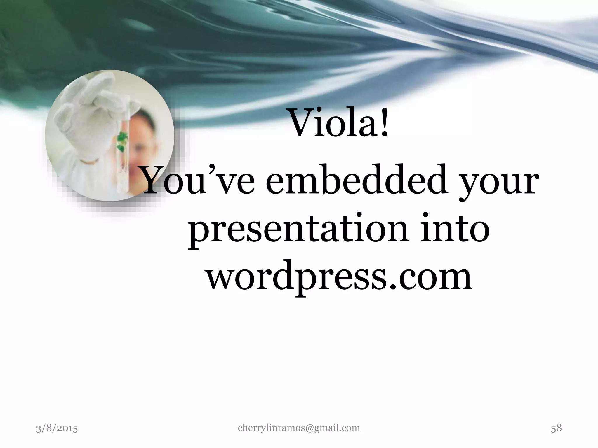 Viola!
You’ve embedded your
presentation into
wordpress.com
3/8/2015 cherrylinramos@gmail.com 58
 