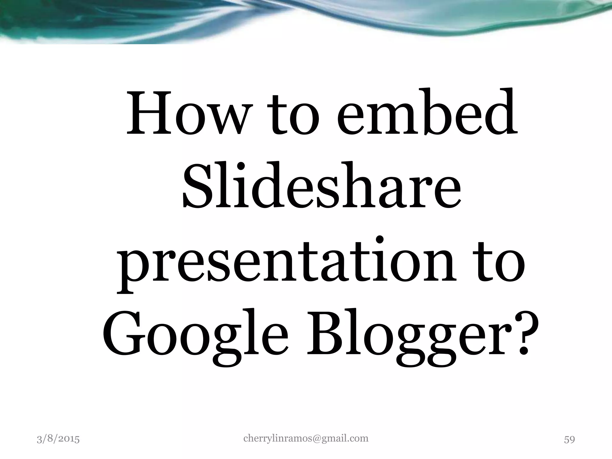 How to embed
Slideshare
presentation to
Google Blogger?
3/8/2015 cherrylinramos@gmail.com 59
 