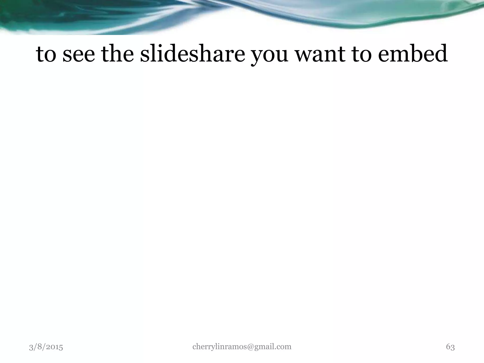 to see the slideshare you want to embed
3/8/2015 cherrylinramos@gmail.com 63
 
