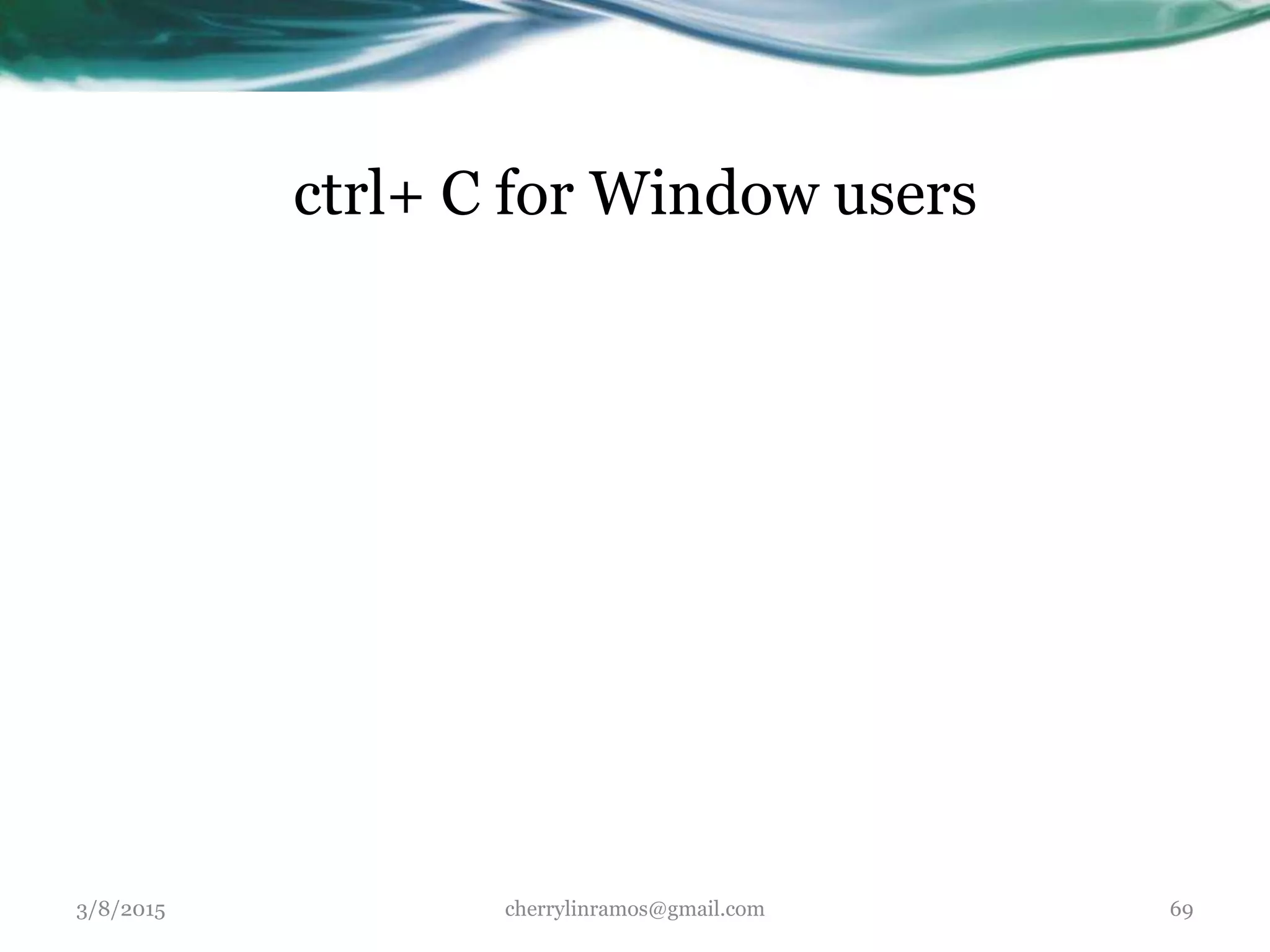 ctrl+ C for Window users
3/8/2015 cherrylinramos@gmail.com 69
 