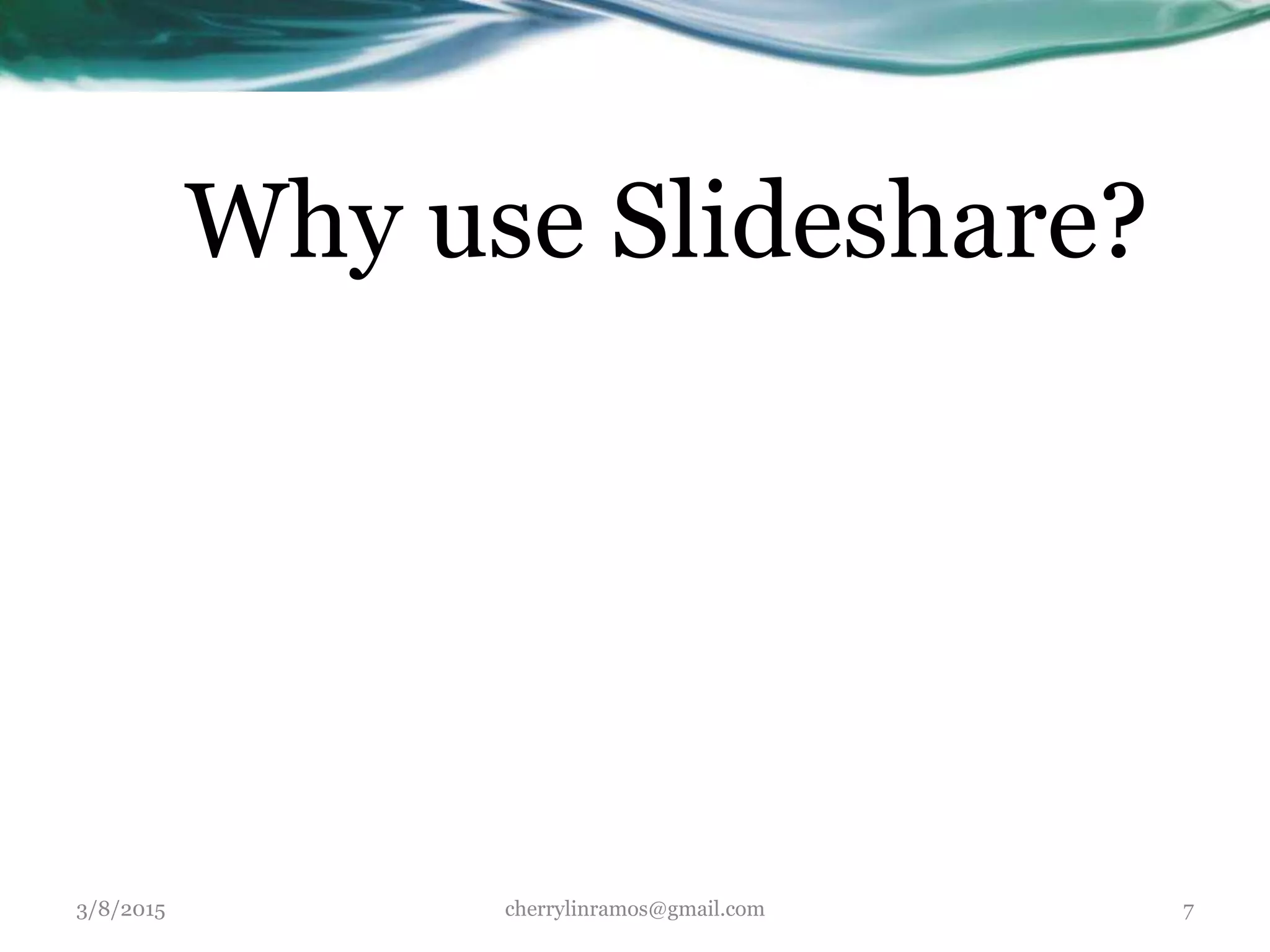 Why use Slideshare?
3/8/2015 cherrylinramos@gmail.com 7
 