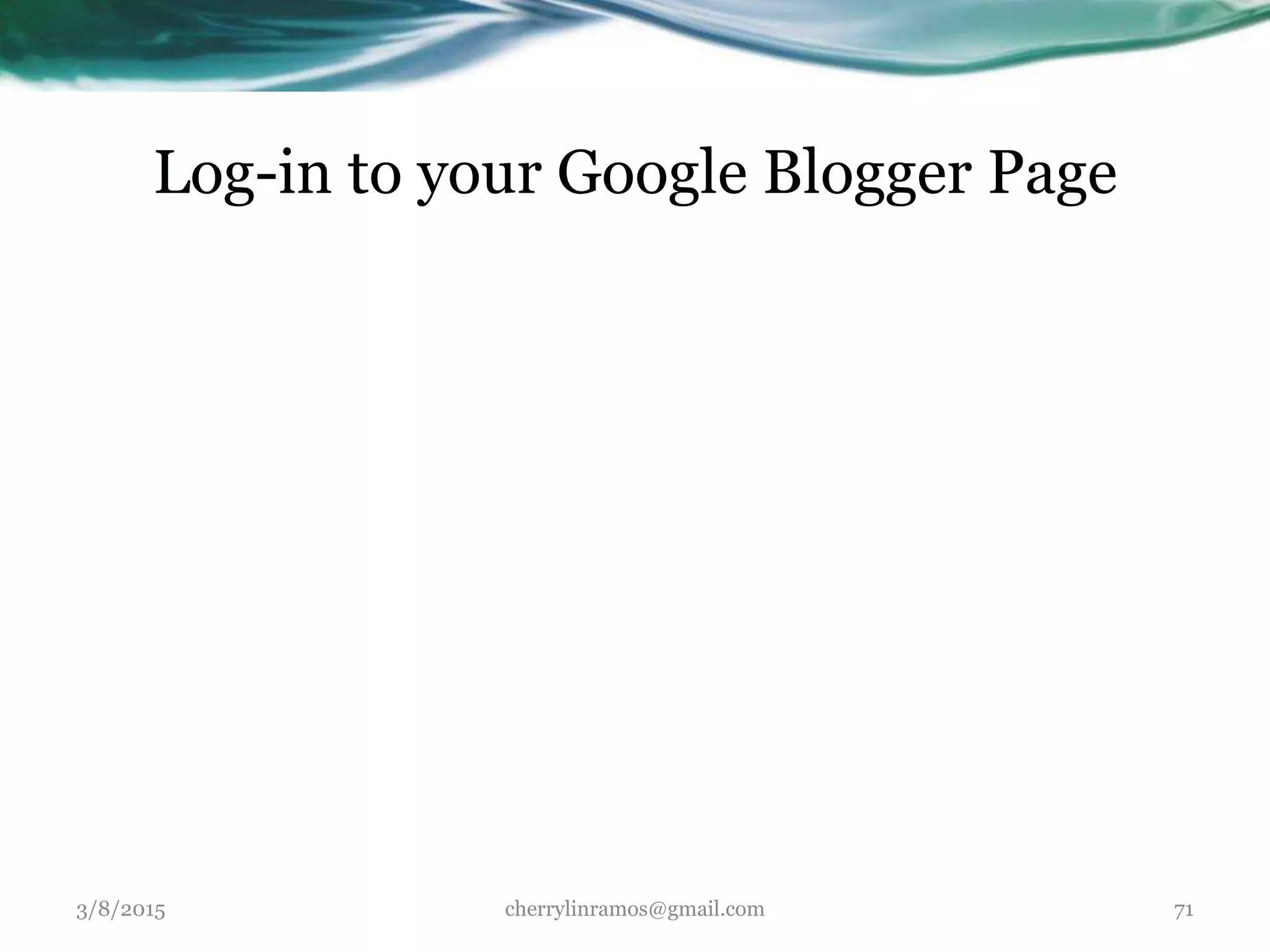 3/8/2015 cherrylinramos@gmail.com 71
Log-in to your Google Blogger Page
 
