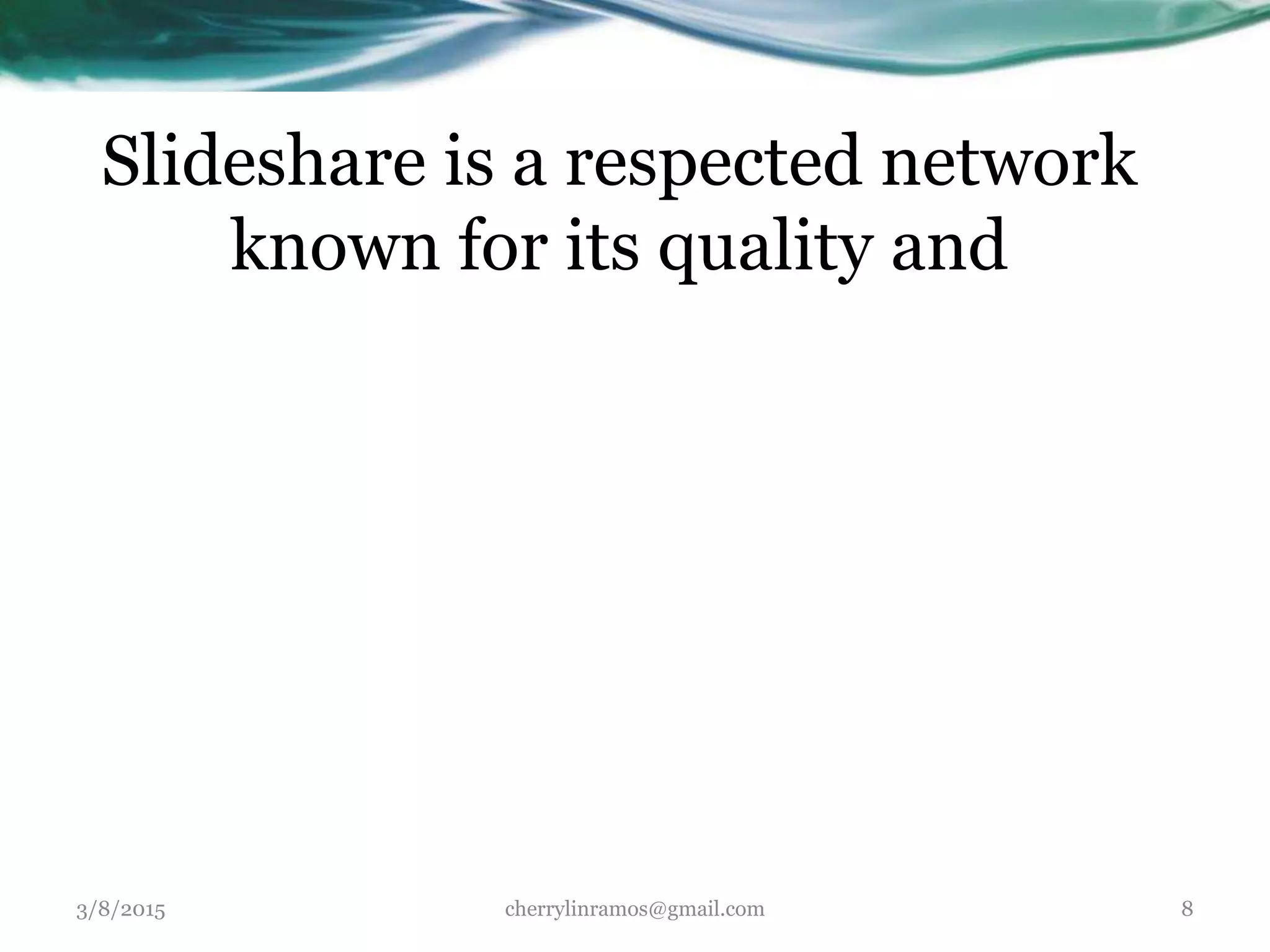 Slideshare is a respected network
known for its quality and
3/8/2015 cherrylinramos@gmail.com 8
 