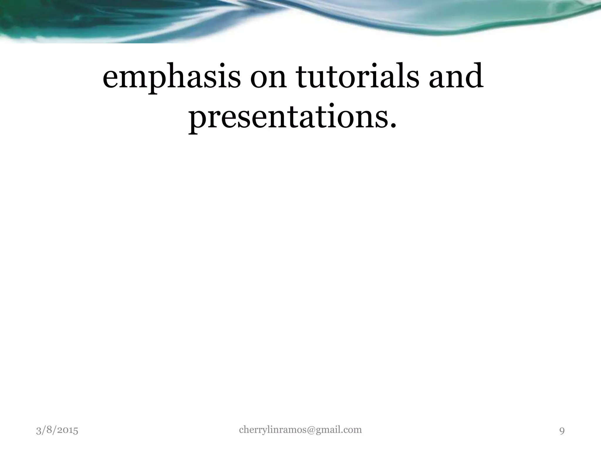 emphasis on tutorials and
presentations.
3/8/2015 cherrylinramos@gmail.com 9
 