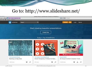 Go to: http://www.slideshare.net/
3/8/2015 cherrylinramos@gmail.com 12
 