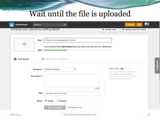 Wait until the file is uploaded
3/8/2015 cherrylinramos@gmail.com 27
 