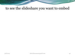 to see the slideshare you want to embed
3/8/2015 cherrylinramos@gmail.com 40
 