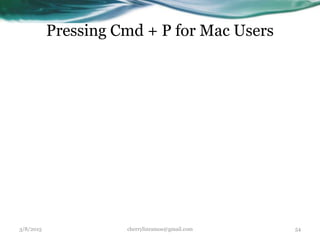 Pressing Cmd + P for Mac Users
3/8/2015 cherrylinramos@gmail.com 54
 