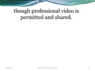 though professional video is
permitted and shared.
3/8/2015 cherrylinramos@gmail.com 6
 