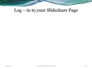 Log – in to your Slideshare Page
3/8/2015 cherrylinramos@gmail.com 60
 