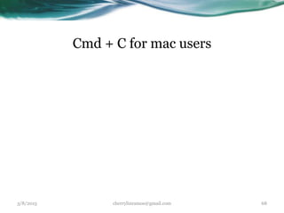 Cmd + C for mac users
3/8/2015 cherrylinramos@gmail.com 68
 